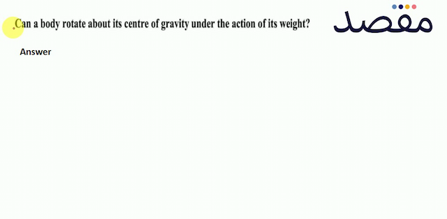 Can a body rotate about its centre of gravity under the action of its weight?