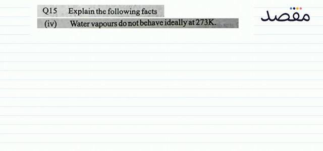 Q15 Explain the following facts(iv) Water vapours do not behave ideally at  273 \mathrm{~K} .