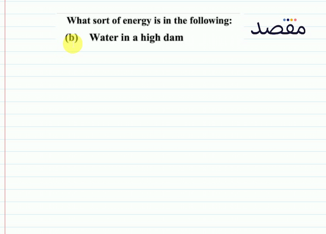 What sort of energy is in the following:(b) Water in a high dam