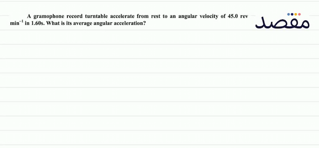 A gramophone record turntable accelerate from rest to an angular velocity of  45.0  rev  \min ^{-1}  in 1.60s. What is its average angular acceleration?