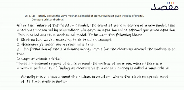 Q14. (a) Briefly discuss the wave mechanical model of atom. How has it given the idea of orbital. Compare orbit and orbital.