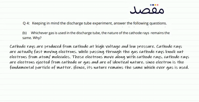 Q 4: Keeping in mind the discharge tube experiment answer the following questions.(b) Whichever gas is used in the discharge tube the nature of the cathode rays remains the same. Why?