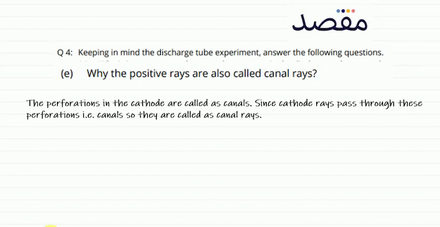 Q 4: Keeping in mind the discharge tube experiment answer the following questions.(e) Why the positive rays are also called canal rays?