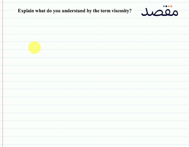 Explain what do you understand by the term viscosity?