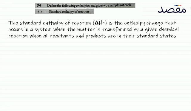 (b) Define the following enthalpies and give two examples of each.(i) Standard enthalpy of reaction
