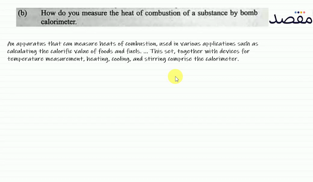(b) How do you measure the heat of combustion of a substance by bomb calorimeter.