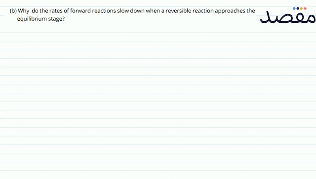 (b) Why do the rates of forward reactions slow down when a reversible reaction approaches the equilibrium stage?