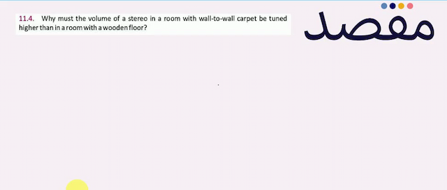 11.4. Why must the volume of a stereo in a room with wall-to-wall carpet be tuned higher than in a room with a wooden floor?