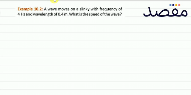 Example 10.2: A wave moves on a slinky with frequency of  4 \mathrm{~Hz}  and wavelength of  0.4 \mathrm{~m} . What is the speed of the wave?