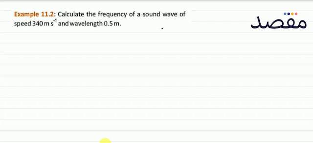 Example 11.2: Calculate the frequency of a sound wave of speed  340 \mathrm{~m} \mathrm{~s}^{-1}  and wavelength  0.5 \mathrm{~m} .