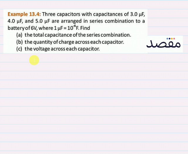 Example 13.4: Three capacitors with capacitances of  3.0 \mu \mathrm{F}   4.0 \mu \mathrm{F}  and  5.0 \mu \mathrm{F}  are arranged in series combination to a battery of  6 \mathrm{~V}  where  1 \mu \mathrm{F}=10^{-6} \mathrm{~F} . Find(a) the total capacitance of the series combination.(b) the quantity of charge across each capacitor.(c) the voltage across each capacitor.