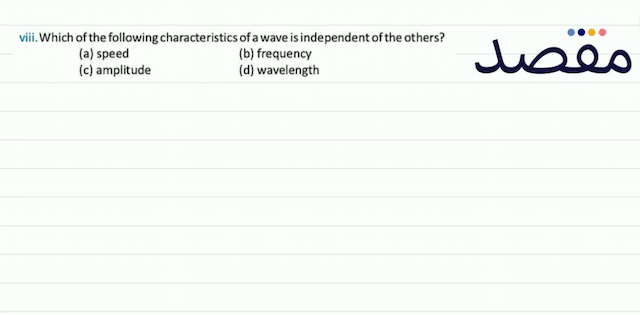 viii. Which of the following characteristics of a wave is independent of the others?(a) speed(b) frequency(c) amplitude(d) wavelength