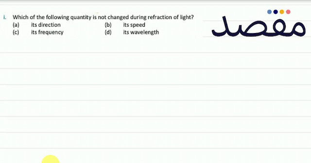 i. Which of the following quantity is not changed during refraction of light?(a) its direction(b) its speed(c) its frequency(d) its wavelength