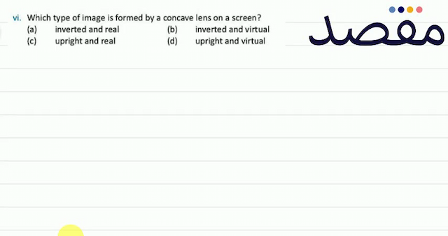 vi. Which type of image is formed by a concave lens on a screen?(a) inverted and real(b) inverted and virtual(c) upright and real(d) upright and virtual