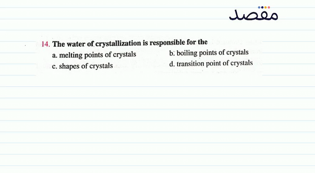 14. The water of crystallization is responsible for thea. melting points of crystalsb. boiling points of crystalsc. shapes of crystalsd. transition point of crystals