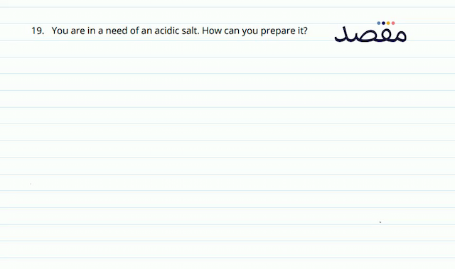 19. You are in a need of an acidic salt. How can you prepare it?