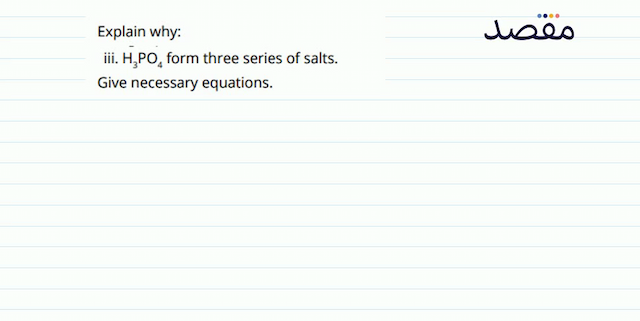 Explain why:iii.  \overline{\mathrm{H}}_{3} \mathrm{PO}_{4}  form three series of salts. Give necessary equations.