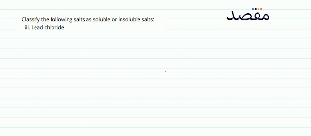 Classify the following salts as soluble or insoluble salts: iii. Lead chloride