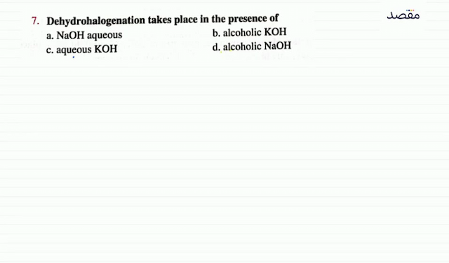 7. Dehydrohalogenation takes place in the presence ofa.  \mathrm{NaOH}  aqueousb. alcoholic  \mathrm{KOH} c. aqueous  \mathrm{KOH} d. alcoholic  \mathrm{NaOH} 