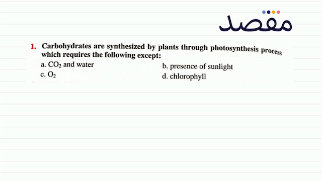1. Carbohydrates are synthesized by plants through photosynthesis process which requires the following except:a.  \mathrm{CO}_{2}  and waterb. presence of sunlightc.  \mathrm{O}_{2} d. chlorophyll