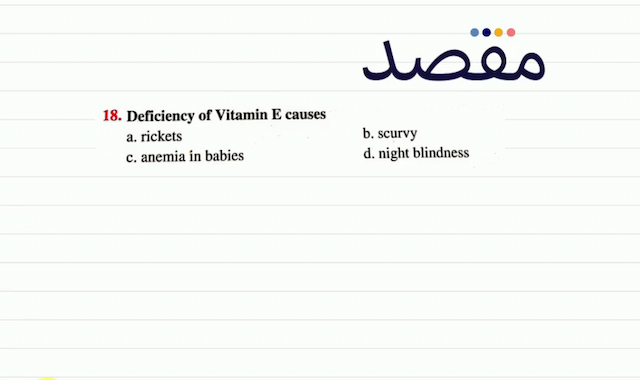 18. Deficiency of Vitamin  \mathbf{E}  causesa. ricketsb. scurvyc. anemia in babiesd. night blindness