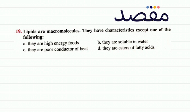 19. Lipids are macromolecules. They have characteristics except one of the following:a. they are high energy foodsb. they are soluble in waterc. they are poor conductor of heatd. they are esters of fatty acids