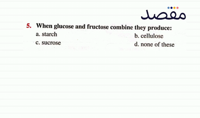 5. When glucose and fructose combine they produce:a. starchb. cellulosec. sucrosed. none of these