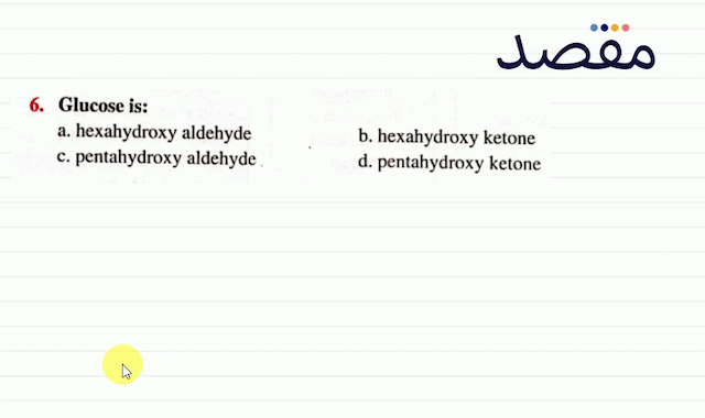 6. Glucose is:a. hexahydroxy aldehydeb. hexahydroxy ketonec. pentahydroxy aldehyded. pentahydroxy ketone