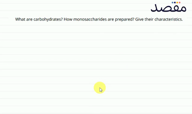 What are carbohydrates? How monosaccharides are prepared? Give their characteristics.