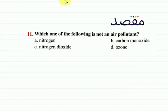 11. Which one of the following is not an air pollutant?a. nitrogenb. carbon monoxidec. nitrogen dioxided. ozone