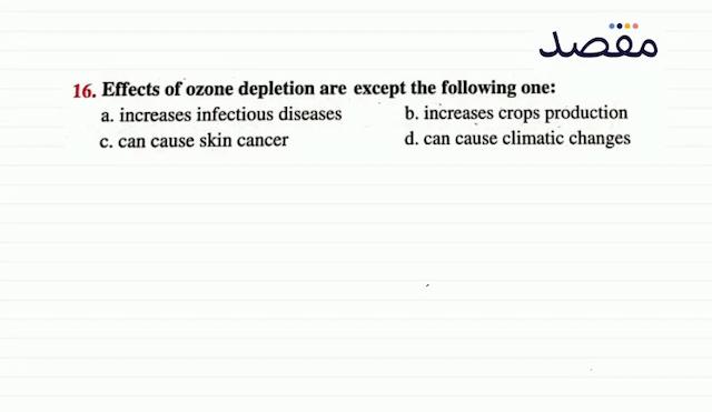 16. Effects of ozone depletion are except the following one:a. increases infectious diseasesb. increases crops productionc. can cause skin cancerd. can cause climatic changes