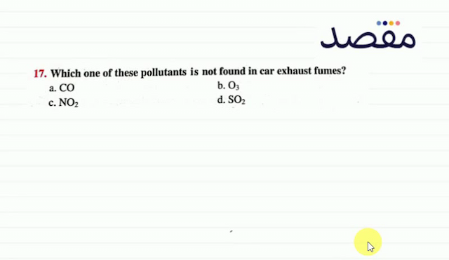 17. Which one of these pollutants is not found in car exhaust fumes?a. COb.  \mathrm{O}_{3} c.  \mathrm{NO}_{2} d.  \mathrm{SO}_{2} 