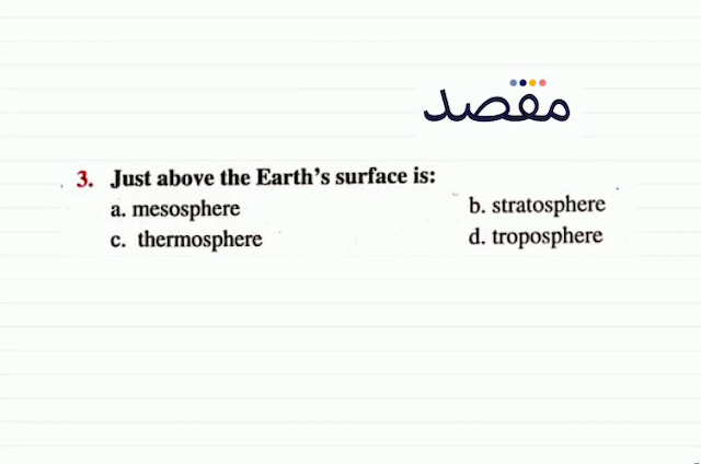 3. Just above the Earths surface is:b. stratospherea. mesosphere c. thermosphered. troposphere