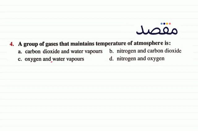 4. A group of gases that maintains temperature of atmosphere is:a. carbon dioxide and water vapoursb. nitrogen and carbon dioxidec. oxygen and water vapoursd. nitrogen and oxygen