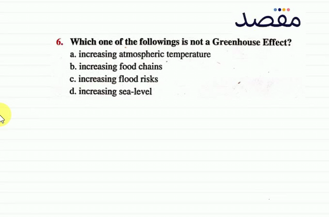 6. Which one of the followings is not a Greenhouse Effect?a. increasing atmospheric temperatureb. increasing food chainsc. increasing flood risksd. increasing sea-level