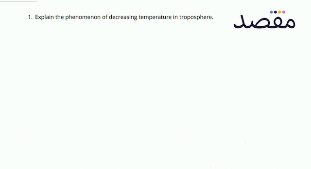 1. Explain the phenomenon of decreasing temperature in troposphere.
