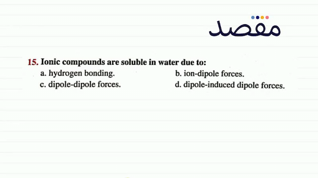 15. Ionic compounds are soluble in water due to:a. hydrogen bonding.b. ion-dipole forces.c. dipole-dipole forces.d. dipole-induced dipole forces.