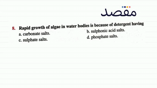 8. Rapid growth of algae in water bodies is because of detergent havinga. carbonate salts.b. sulphonic acid salts.c. sulphate salts.d. phosphate salts.