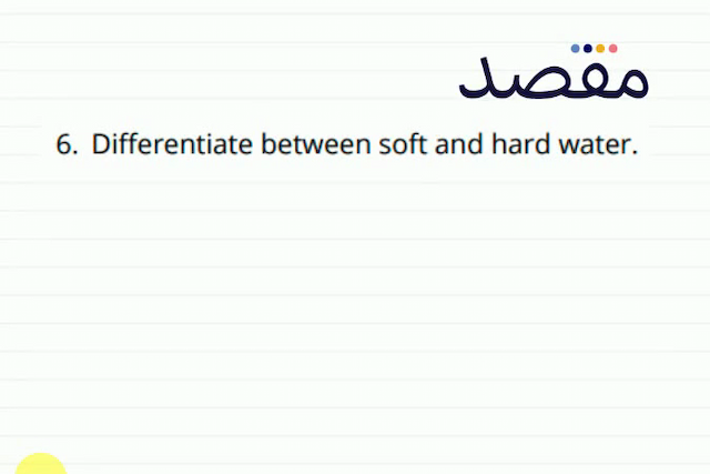 6. Differentiate between soft and hard water.