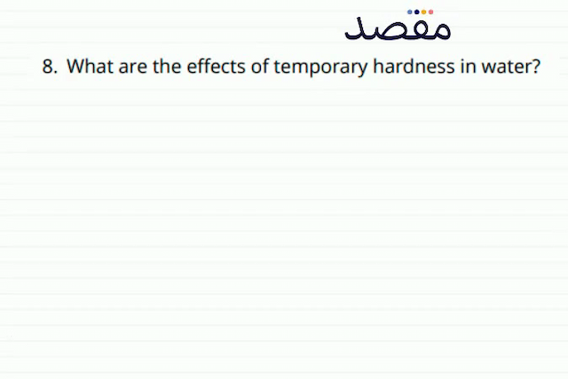 8. What are the effects of temporary hardness in water?