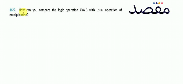 16.5. How can you compare the logic operation  X=A . B  with usual operation of multiplication?