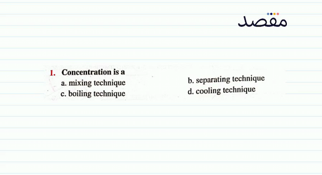 1. Concentration is a \mathrm{~ b . ~ s e p a r t a r e n t} b. separating techniqued. cooling technique