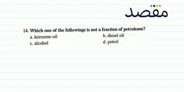 14. Which one of the followings is not a fraction of petroleum?a. kerosene oilb. diesel oilc. alcohold. petrol