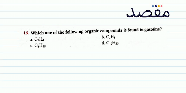 16. Which one of the following organic compounds is found in gasoline?a.  \mathrm{C}_{2} \mathrm{H}_{4} b.  \mathrm{C}_{3} \mathrm{H}_{8} c.  \mathrm{C}_{8} \mathrm{H}_{18} d.  \mathrm{C}_{12} \mathrm{H}_{26} 
