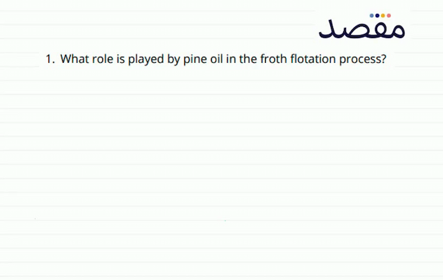 1. What role is played by pine oil in the froth flotation process?