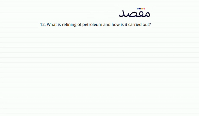 12. What is refining of petroleum and how is it carried out?