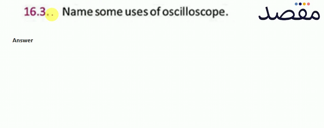 16.3. Name some uses of oscilloscope.
