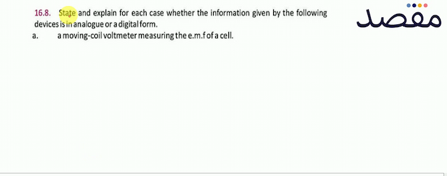 16.8. State and explain for each case whether the information given by the following devices is in analogue or a digital form.a. a moving-coil voltmeter measuring the e.m.f of a cell.