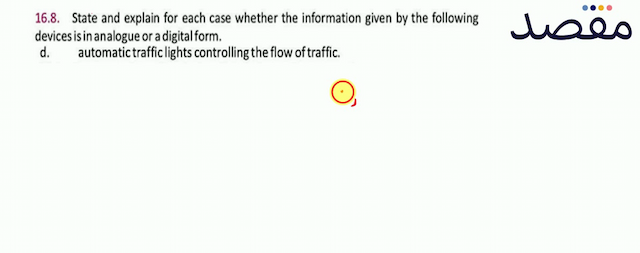 16.8. State and explain for each case whether the information given by the following devices is in analogue or a digital form.d. automatic traffic lights controlling the flow of traffic.