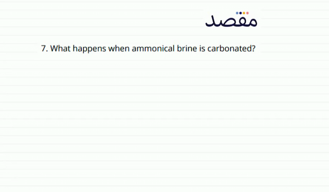 7. What happens when ammonical brine is carbonated?